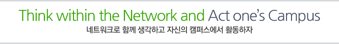 Think within the Network and Act one’s Campus 네트워크로 함께 생각하고 자신의 캠퍼스에서 활동하자