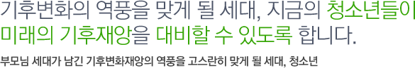 기후변화의 역풍을 맞게 될 세대, 지금의 청소년들이 미래의 기후재앙을 대비할 수 있도록 합니다. 